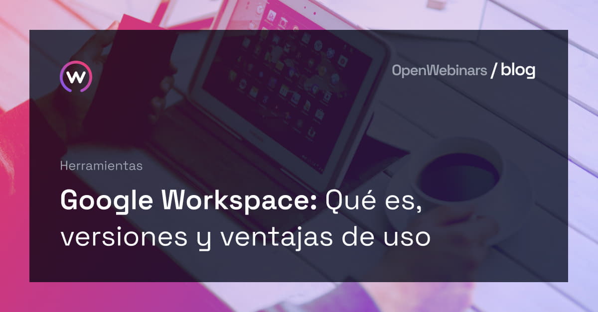 Google Workspace Qué es, versiones y ventajas de uso Openinars